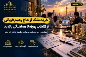 راهنمای خرید ملک از حاج رحیم قربانی؛ انتخاب پروژه و هماهنگی بازدید